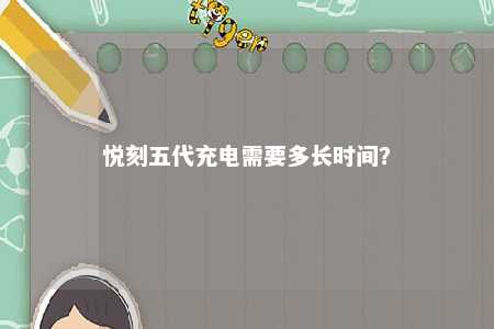 悦刻五代充电需要多长时间？ 